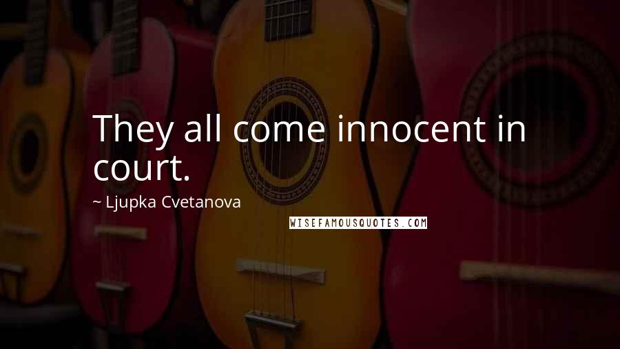 Ljupka Cvetanova Quotes: They all come innocent in court.