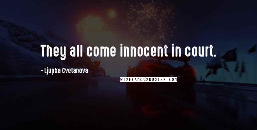 Ljupka Cvetanova Quotes: They all come innocent in court.