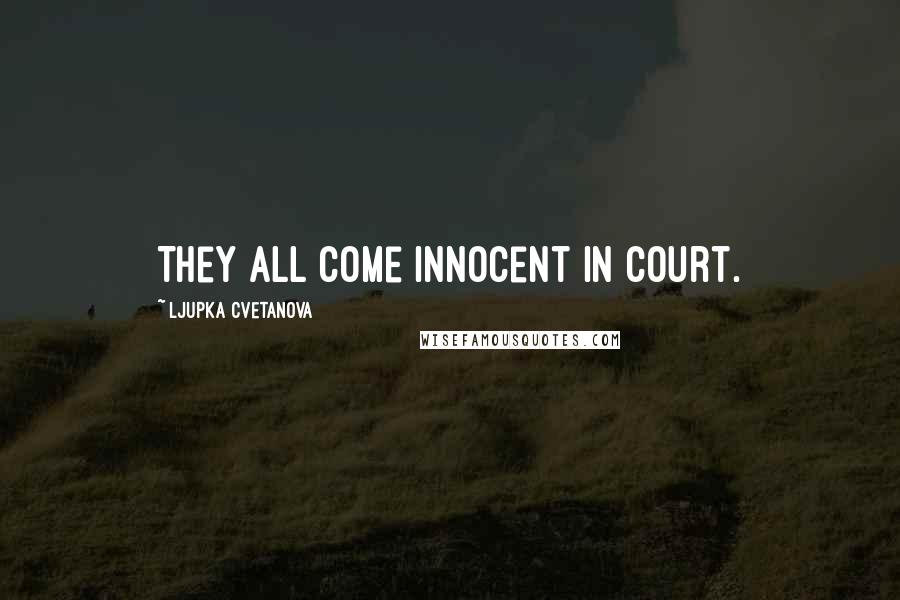 Ljupka Cvetanova Quotes: They all come innocent in court.