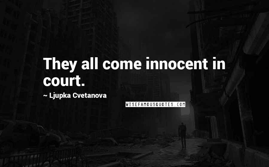 Ljupka Cvetanova Quotes: They all come innocent in court.