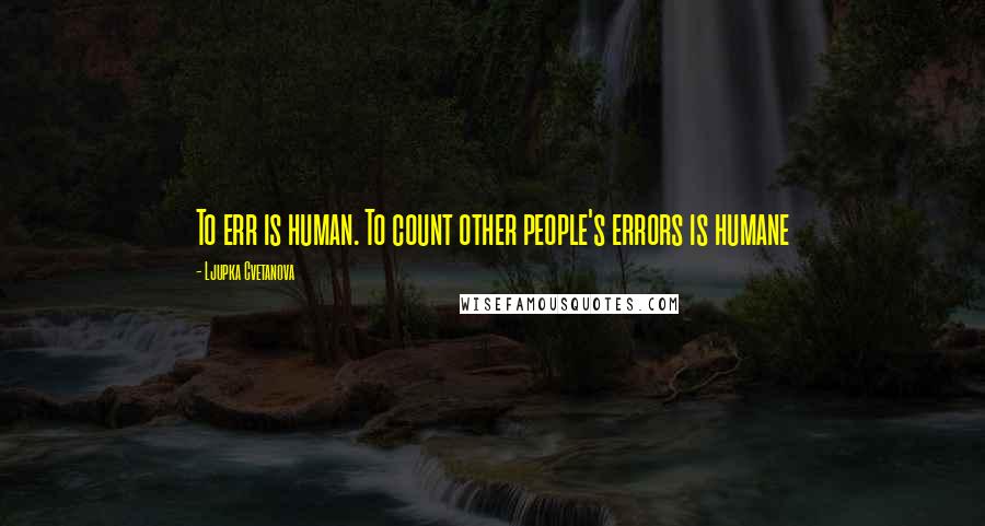 Ljupka Cvetanova Quotes: To err is human. To count other people's errors is humane