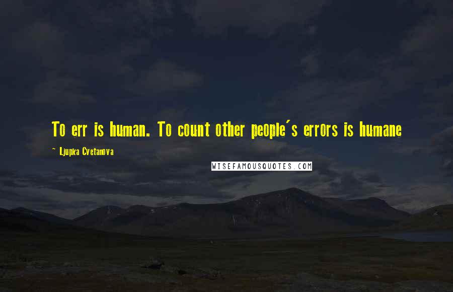 Ljupka Cvetanova Quotes: To err is human. To count other people's errors is humane