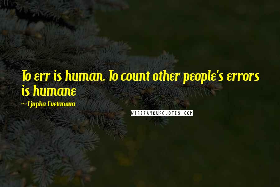 Ljupka Cvetanova Quotes: To err is human. To count other people's errors is humane