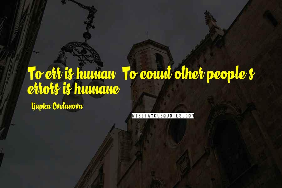 Ljupka Cvetanova Quotes: To err is human. To count other people's errors is humane