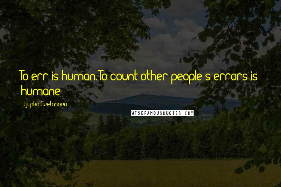 Ljupka Cvetanova Quotes: To err is human. To count other people's errors is humane