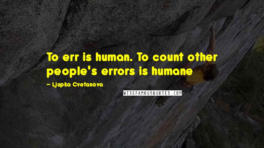 Ljupka Cvetanova Quotes: To err is human. To count other people's errors is humane