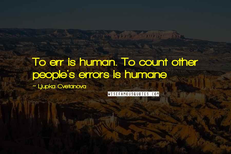 Ljupka Cvetanova Quotes: To err is human. To count other people's errors is humane