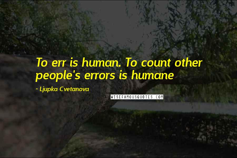 Ljupka Cvetanova Quotes: To err is human. To count other people's errors is humane