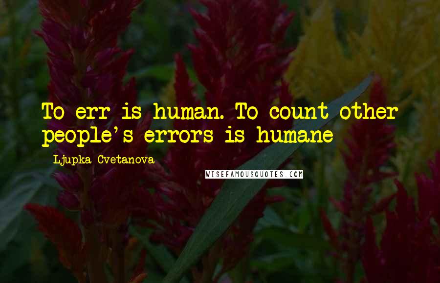 Ljupka Cvetanova Quotes: To err is human. To count other people's errors is humane