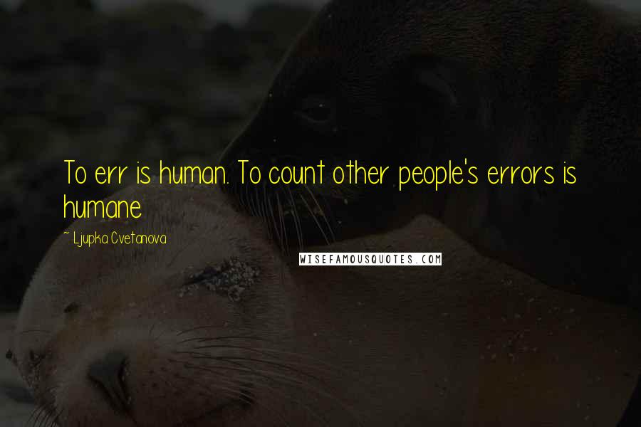 Ljupka Cvetanova Quotes: To err is human. To count other people's errors is humane