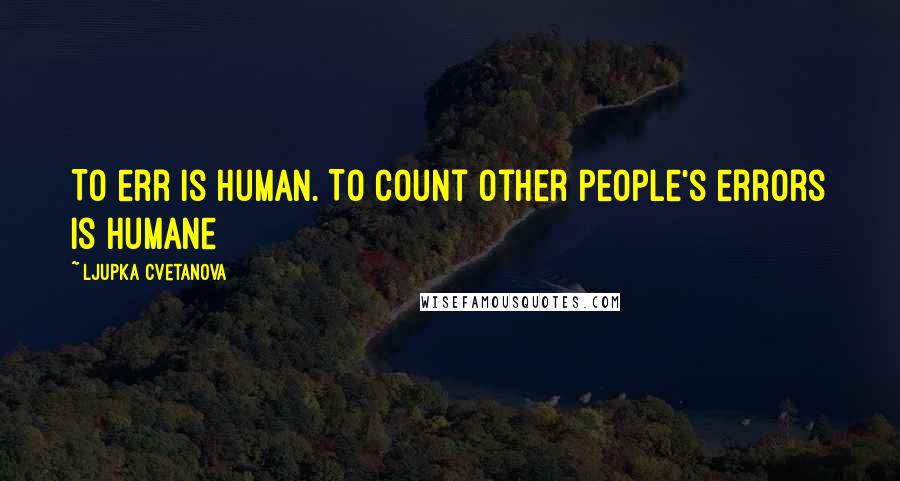 Ljupka Cvetanova Quotes: To err is human. To count other people's errors is humane