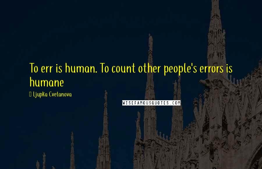 Ljupka Cvetanova Quotes: To err is human. To count other people's errors is humane