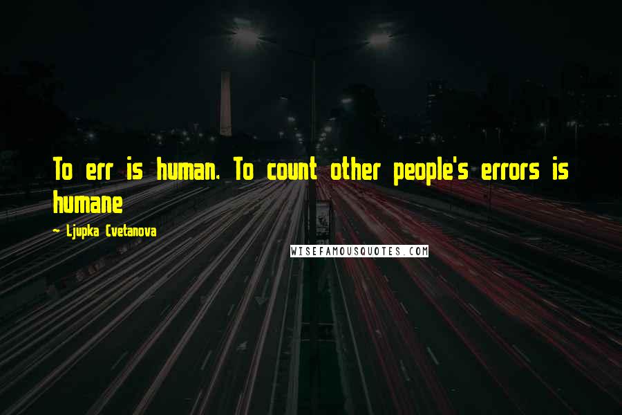 Ljupka Cvetanova Quotes: To err is human. To count other people's errors is humane
