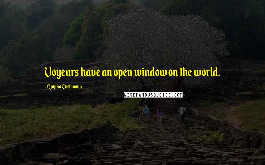 Ljupka Cvetanova Quotes: Voyeurs have an open window on the world.