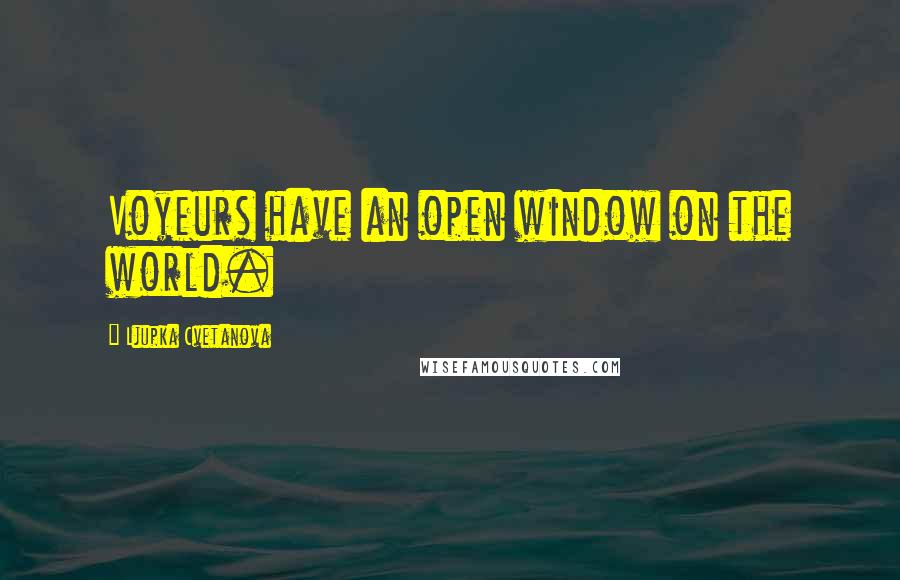 Ljupka Cvetanova Quotes: Voyeurs have an open window on the world.