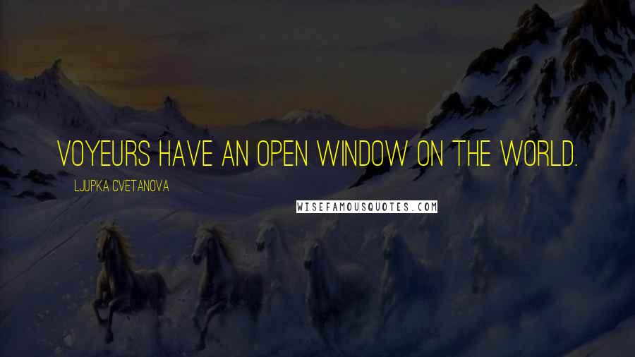 Ljupka Cvetanova Quotes: Voyeurs have an open window on the world.