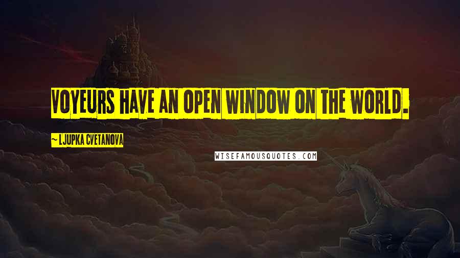 Ljupka Cvetanova Quotes: Voyeurs have an open window on the world.