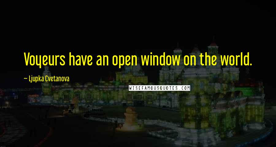 Ljupka Cvetanova Quotes: Voyeurs have an open window on the world.