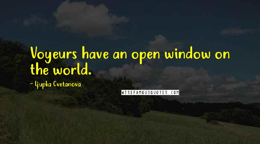 Ljupka Cvetanova Quotes: Voyeurs have an open window on the world.