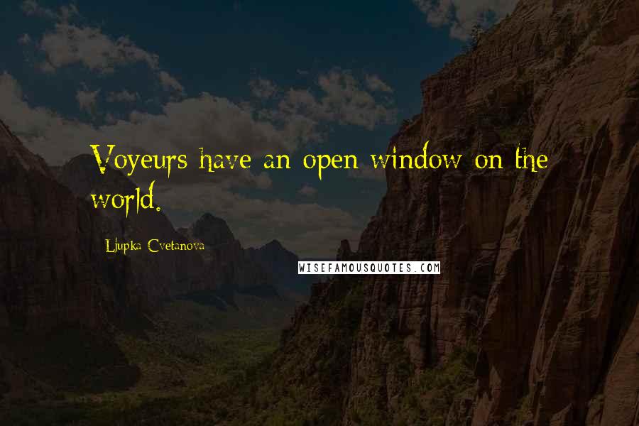 Ljupka Cvetanova Quotes: Voyeurs have an open window on the world.