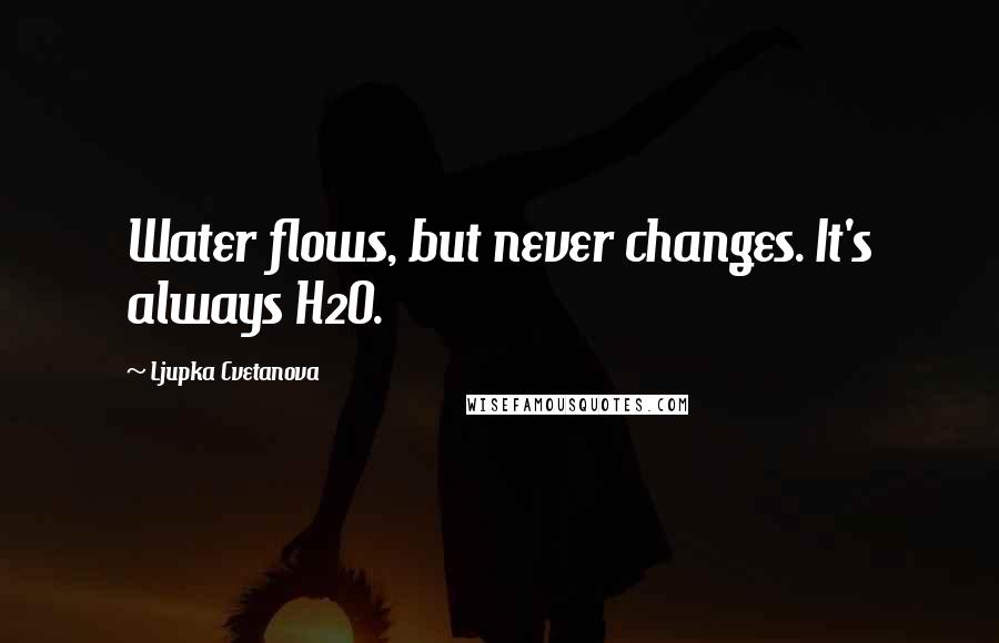 Ljupka Cvetanova Quotes: Water flows, but never changes. It's always H2O.