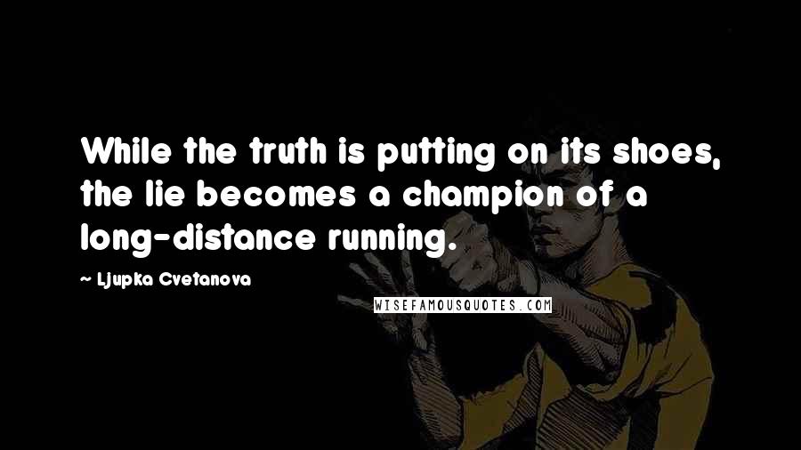 Ljupka Cvetanova Quotes: While the truth is putting on its shoes, the lie becomes a champion of a long-distance running.