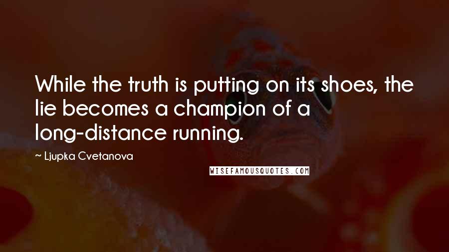 Ljupka Cvetanova Quotes: While the truth is putting on its shoes, the lie becomes a champion of a long-distance running.