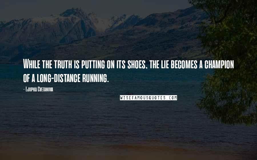 Ljupka Cvetanova Quotes: While the truth is putting on its shoes, the lie becomes a champion of a long-distance running.