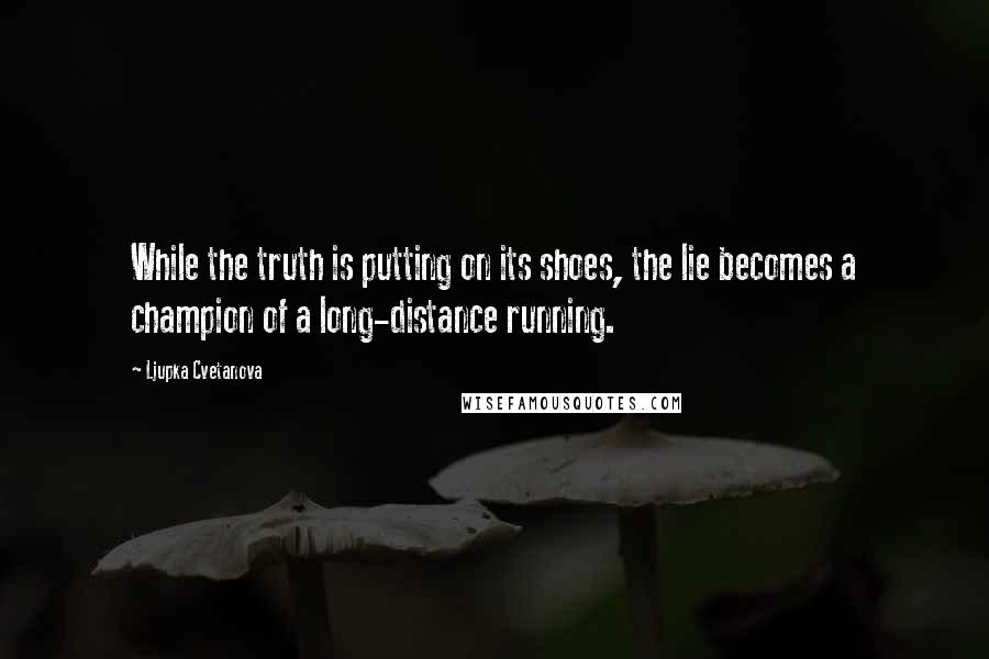 Ljupka Cvetanova Quotes: While the truth is putting on its shoes, the lie becomes a champion of a long-distance running.