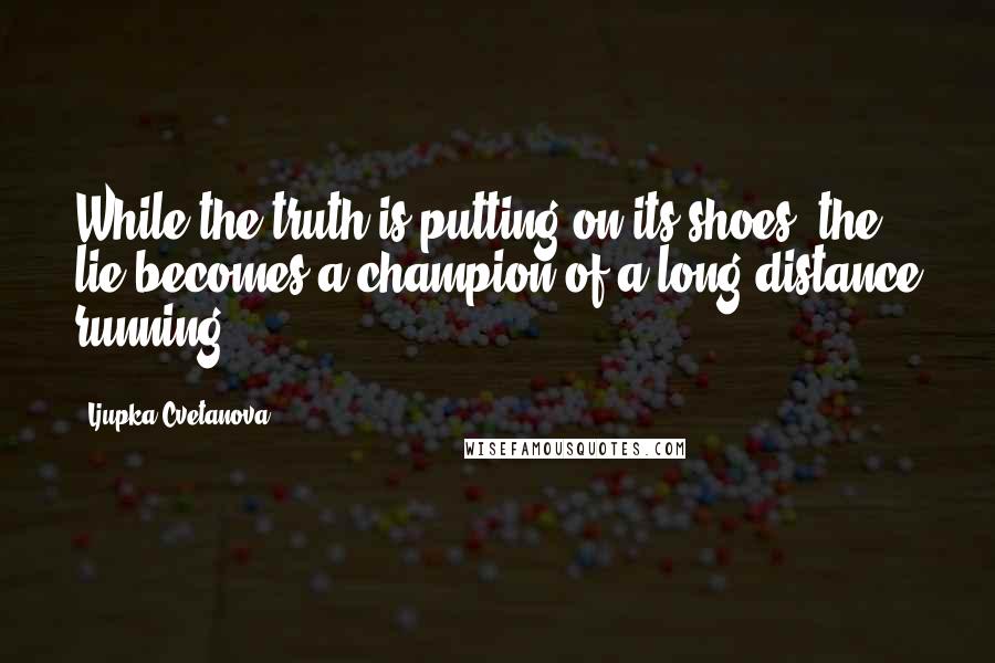 Ljupka Cvetanova Quotes: While the truth is putting on its shoes, the lie becomes a champion of a long-distance running.