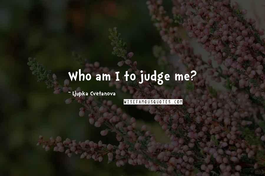 Ljupka Cvetanova Quotes: Who am I to judge me?