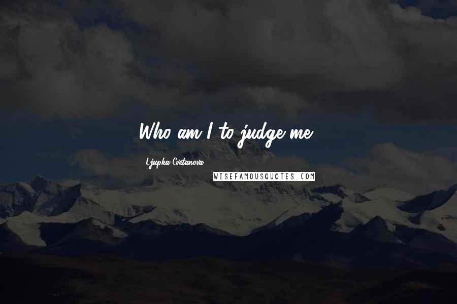 Ljupka Cvetanova Quotes: Who am I to judge me?