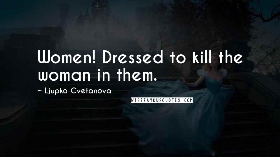 Ljupka Cvetanova Quotes: Women! Dressed to kill the woman in them.