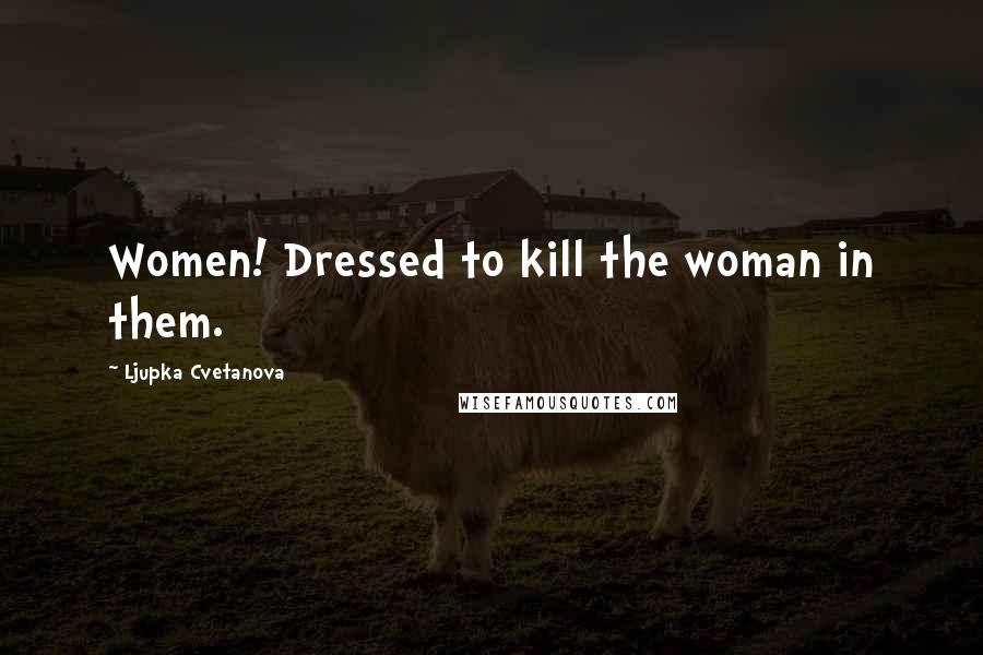 Ljupka Cvetanova Quotes: Women! Dressed to kill the woman in them.