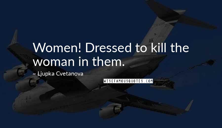 Ljupka Cvetanova Quotes: Women! Dressed to kill the woman in them.