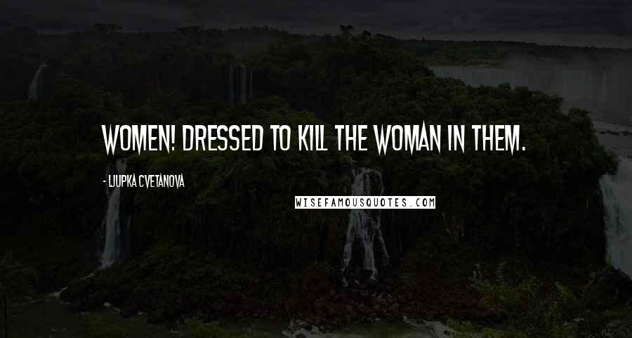 Ljupka Cvetanova Quotes: Women! Dressed to kill the woman in them.