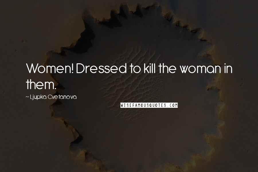 Ljupka Cvetanova Quotes: Women! Dressed to kill the woman in them.