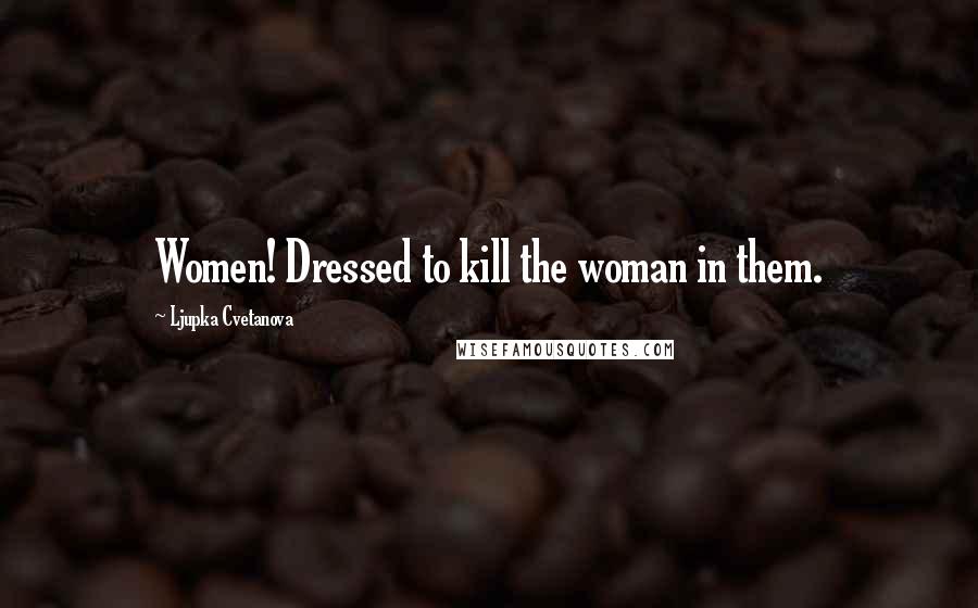 Ljupka Cvetanova Quotes: Women! Dressed to kill the woman in them.