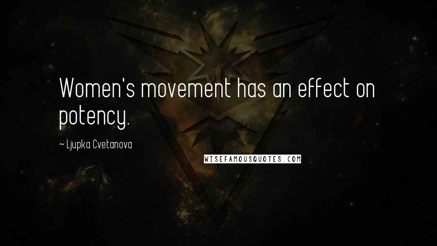 Ljupka Cvetanova Quotes: Women's movement has an effect on potency.