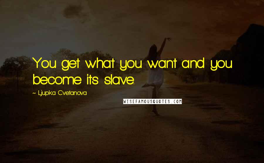Ljupka Cvetanova Quotes: You get what you want and you become its slave.