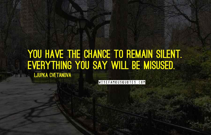 Ljupka Cvetanova Quotes: You have the chance to remain silent. Everything you say will be misused.