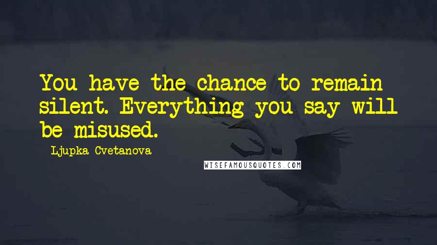 Ljupka Cvetanova Quotes: You have the chance to remain silent. Everything you say will be misused.