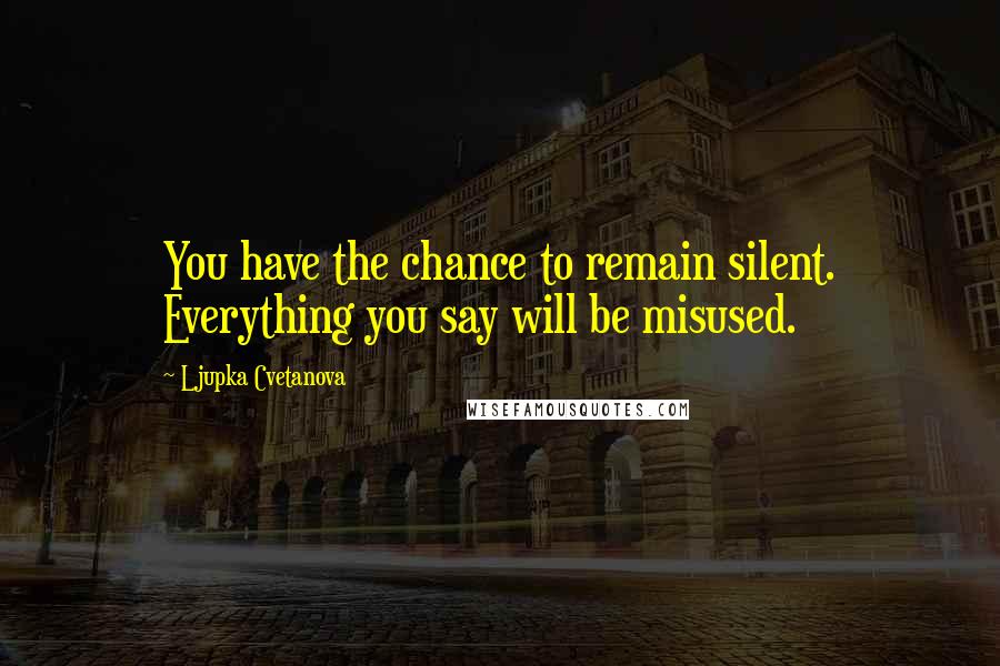 Ljupka Cvetanova Quotes: You have the chance to remain silent. Everything you say will be misused.