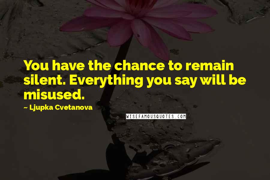 Ljupka Cvetanova Quotes: You have the chance to remain silent. Everything you say will be misused.