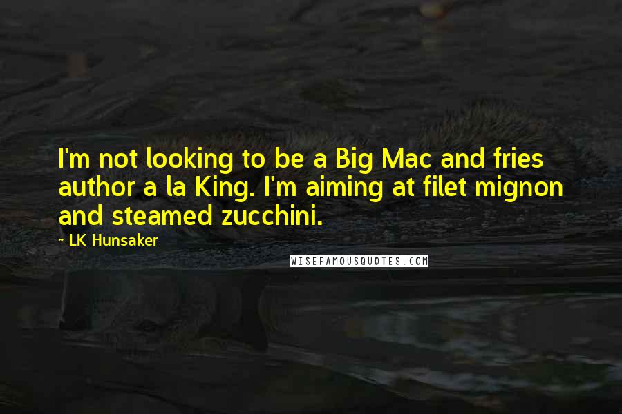LK Hunsaker Quotes: I'm not looking to be a Big Mac and fries author a la King. I'm aiming at filet mignon and steamed zucchini.