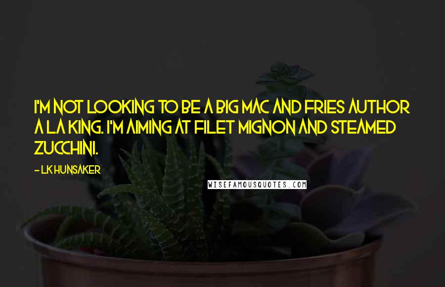 LK Hunsaker Quotes: I'm not looking to be a Big Mac and fries author a la King. I'm aiming at filet mignon and steamed zucchini.