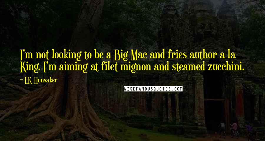 LK Hunsaker Quotes: I'm not looking to be a Big Mac and fries author a la King. I'm aiming at filet mignon and steamed zucchini.