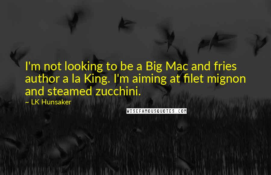 LK Hunsaker Quotes: I'm not looking to be a Big Mac and fries author a la King. I'm aiming at filet mignon and steamed zucchini.