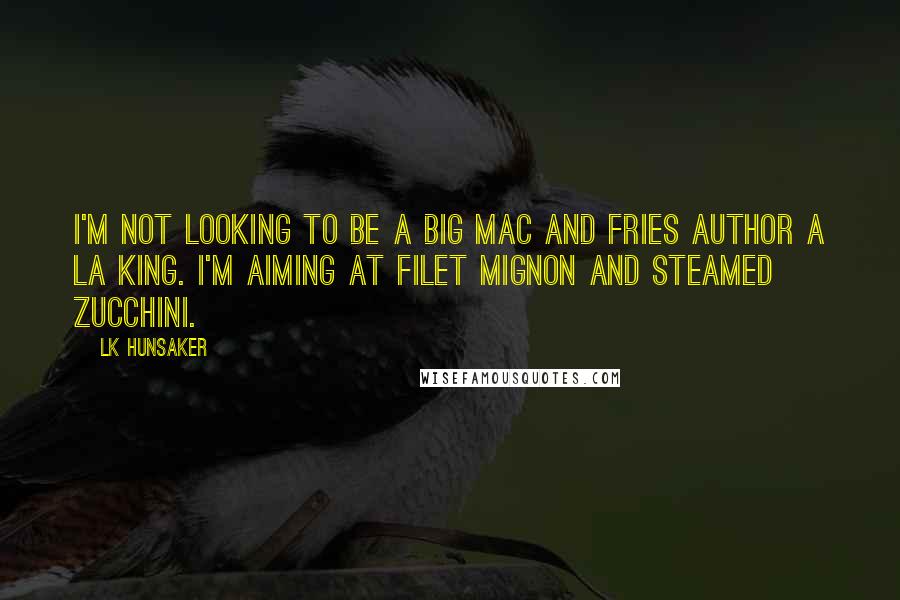 LK Hunsaker Quotes: I'm not looking to be a Big Mac and fries author a la King. I'm aiming at filet mignon and steamed zucchini.