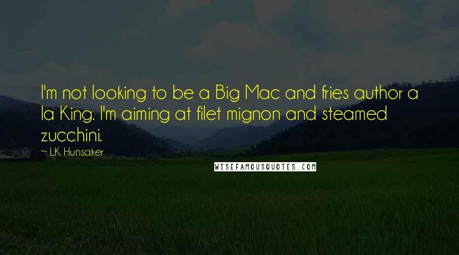 LK Hunsaker Quotes: I'm not looking to be a Big Mac and fries author a la King. I'm aiming at filet mignon and steamed zucchini.